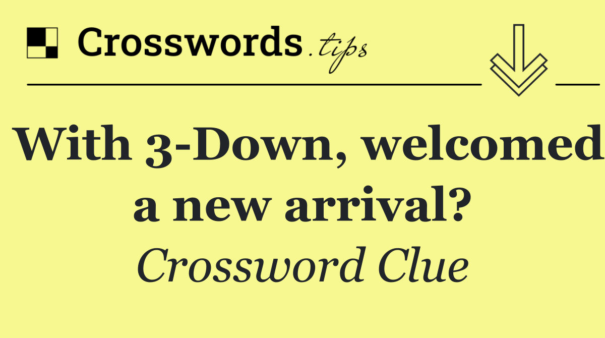 With 3 Down, welcomed a new arrival?