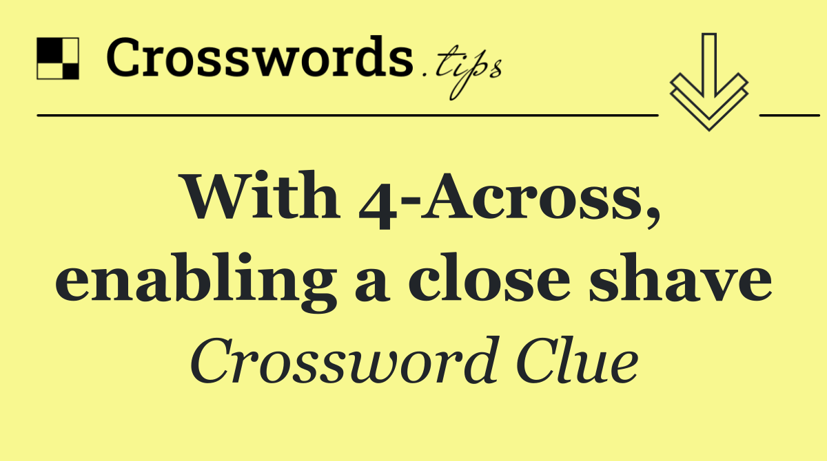 With 4 Across, enabling a close shave