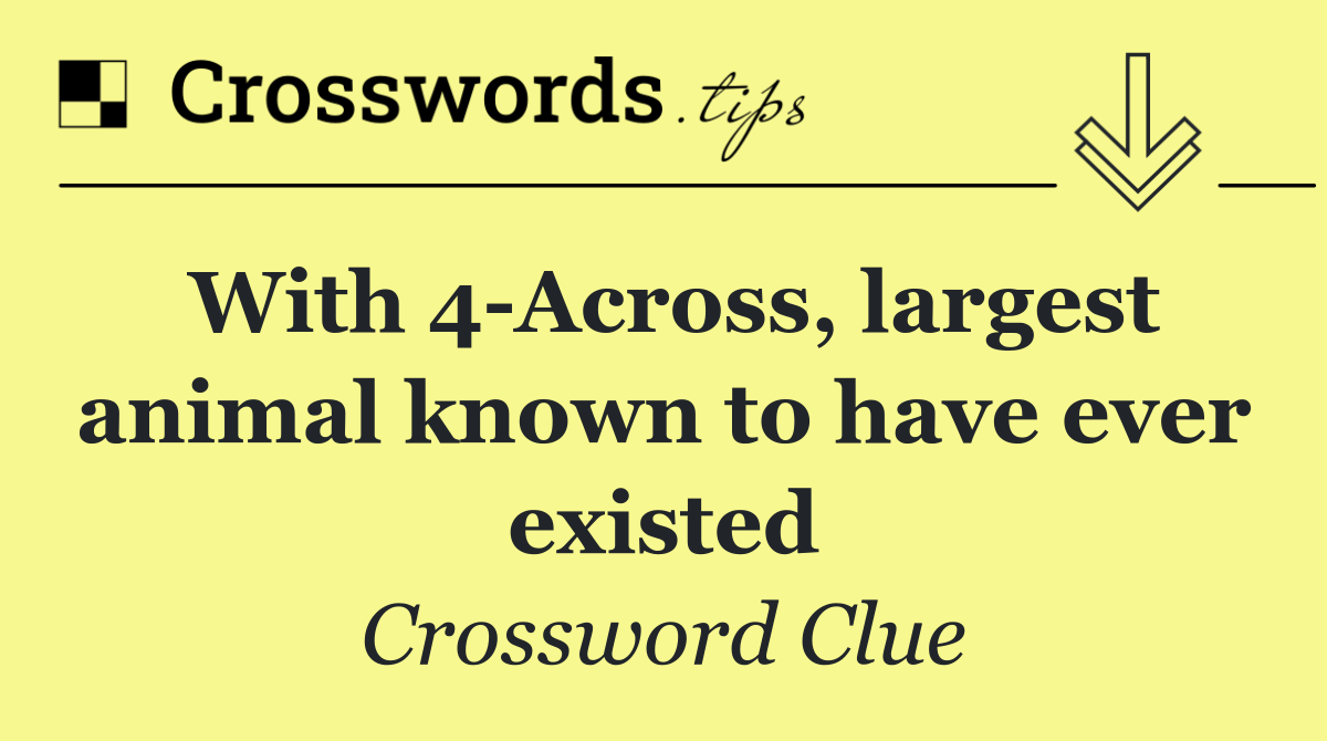 With 4 Across, largest animal known to have ever existed