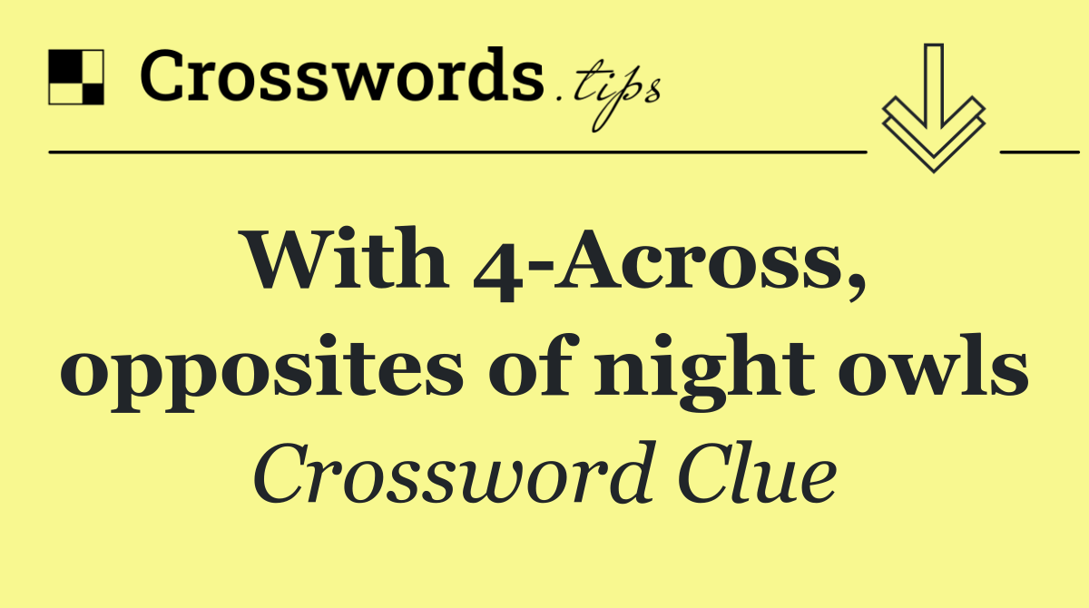 With 4 Across, opposites of night owls