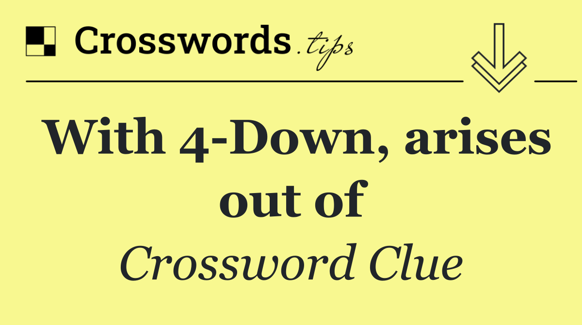 With 4 Down, arises out of