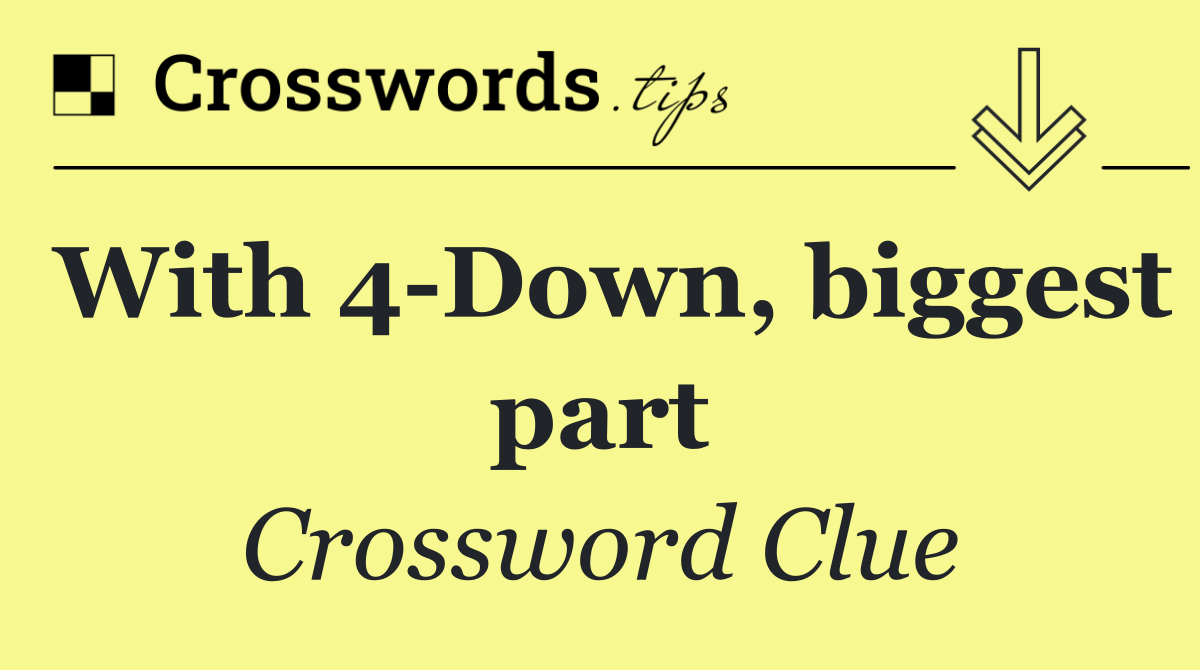 With 4 Down, biggest part