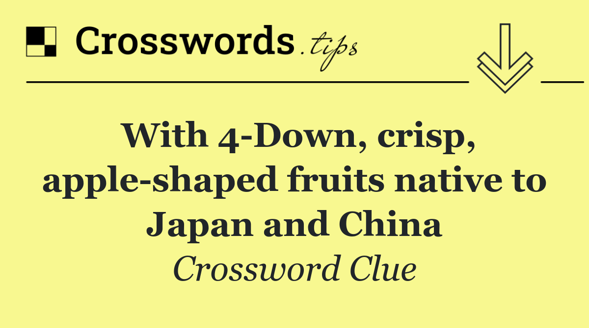 With 4 Down, crisp, apple shaped fruits native to Japan and China