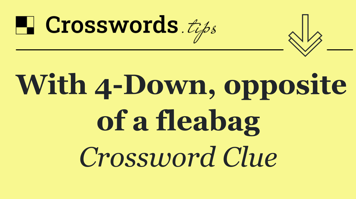 With 4 Down, opposite of a fleabag