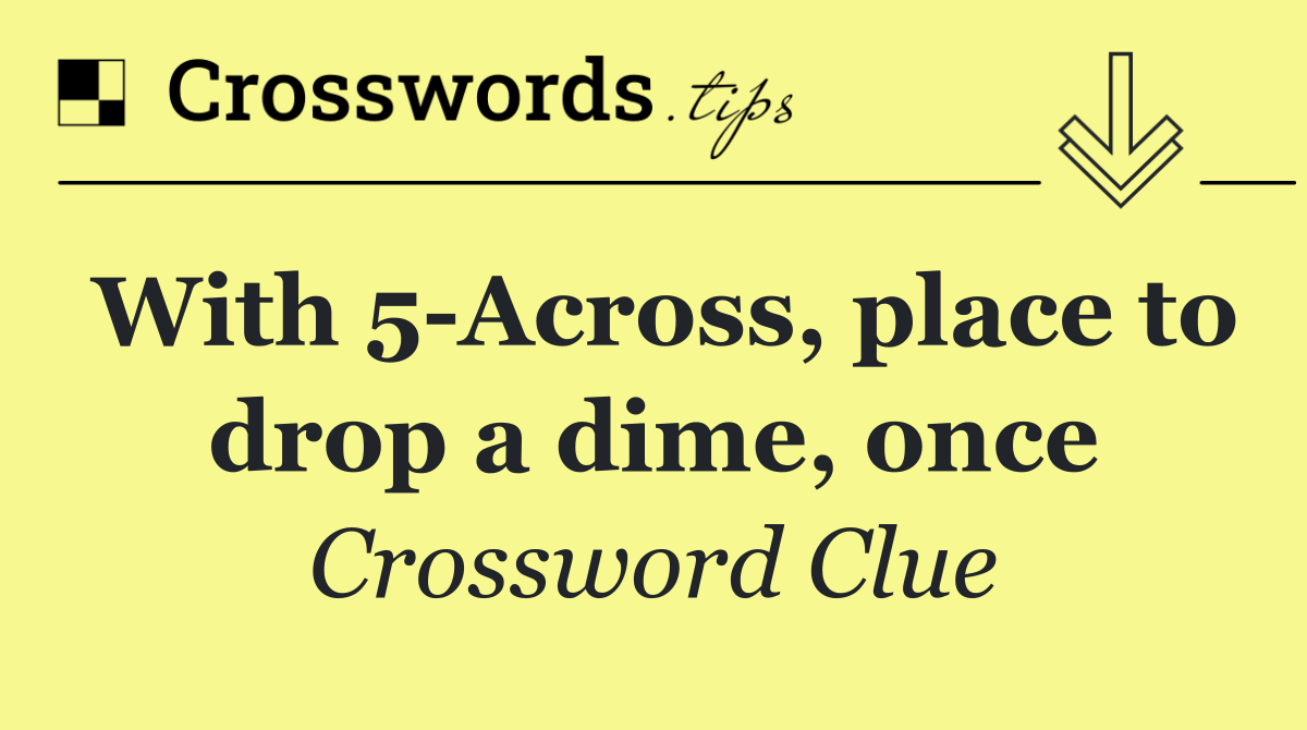 With 5 Across, place to drop a dime, once