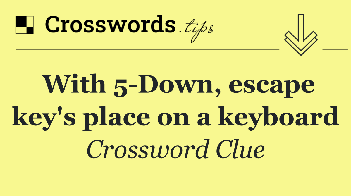 With 5 Down, escape key's place on a keyboard