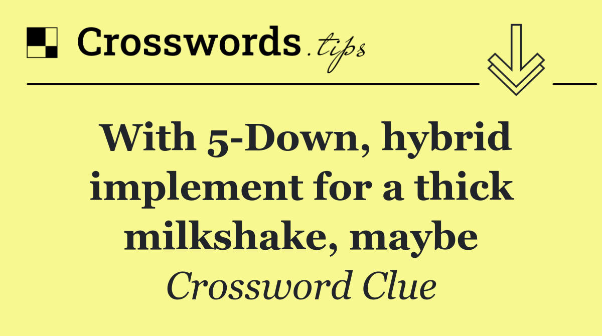 With 5 Down, hybrid implement for a thick milkshake, maybe