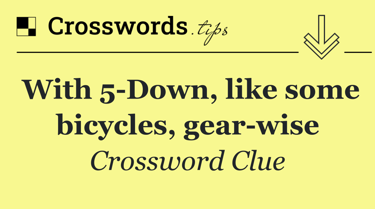 With 5 Down, like some bicycles, gear wise