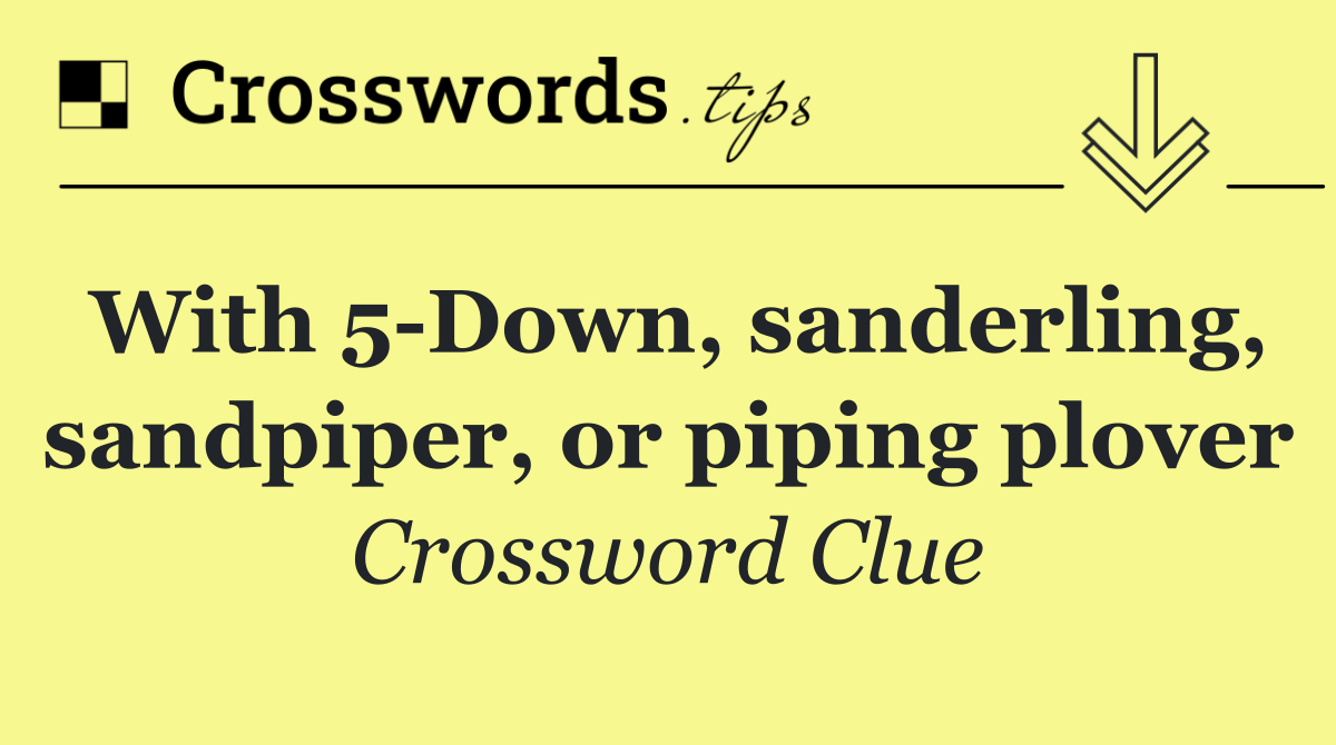 With 5 Down, sanderling, sandpiper, or piping plover