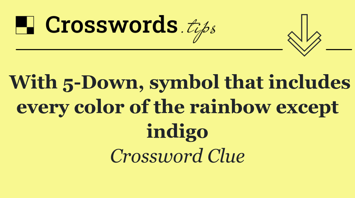 With 5 Down, symbol that includes every color of the rainbow except indigo