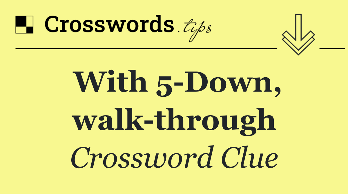 With 5 Down, walk through