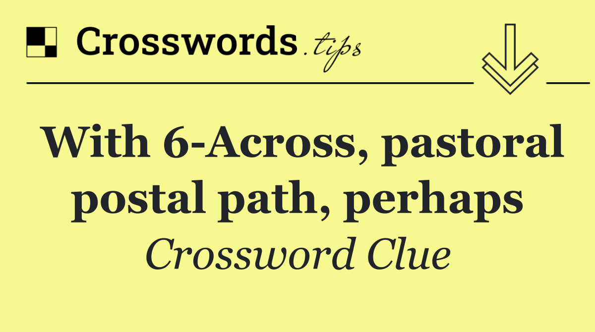 With 6 Across, pastoral postal path, perhaps