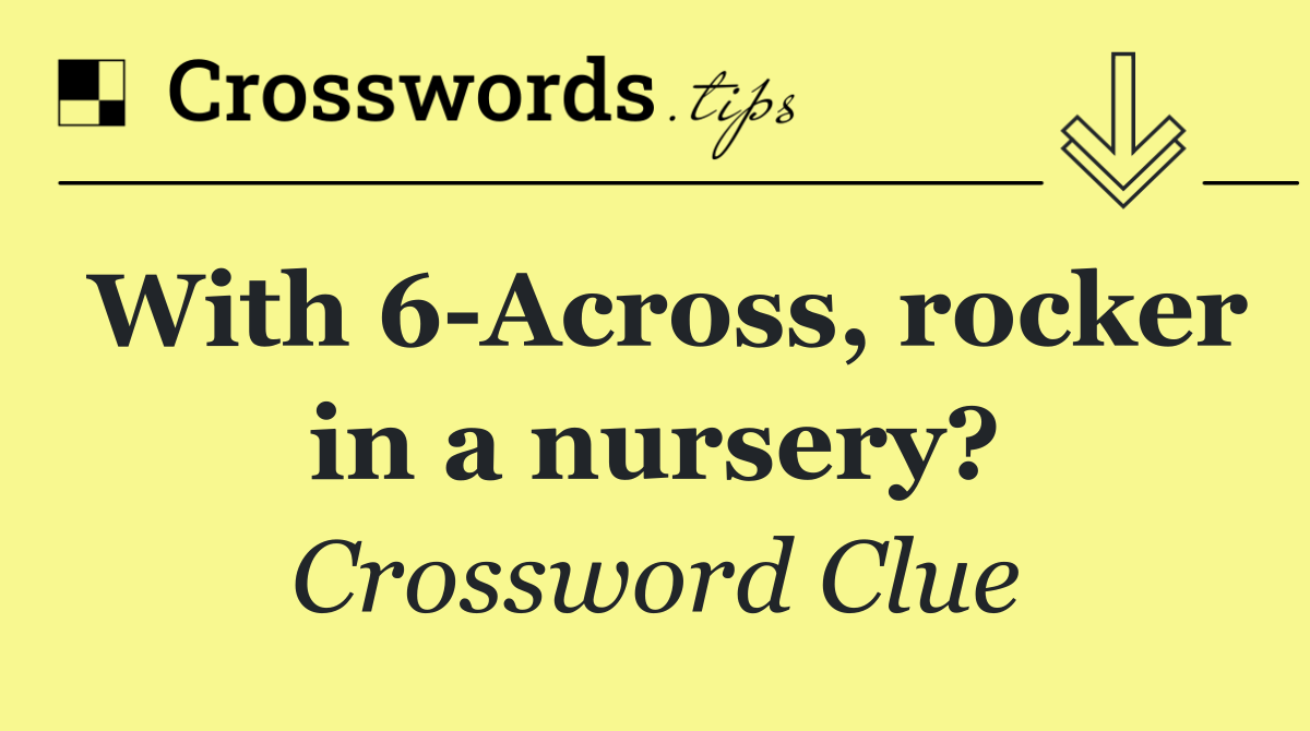 With 6 Across, rocker in a nursery?