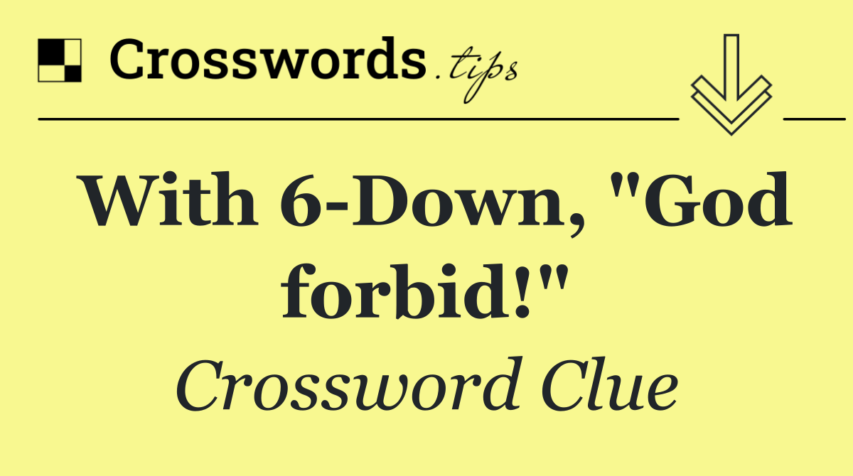 With 6 Down, "God forbid!"