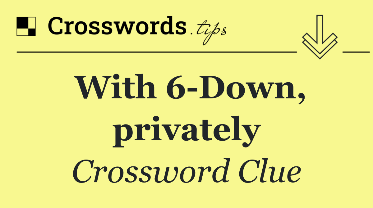 With 6 Down, privately