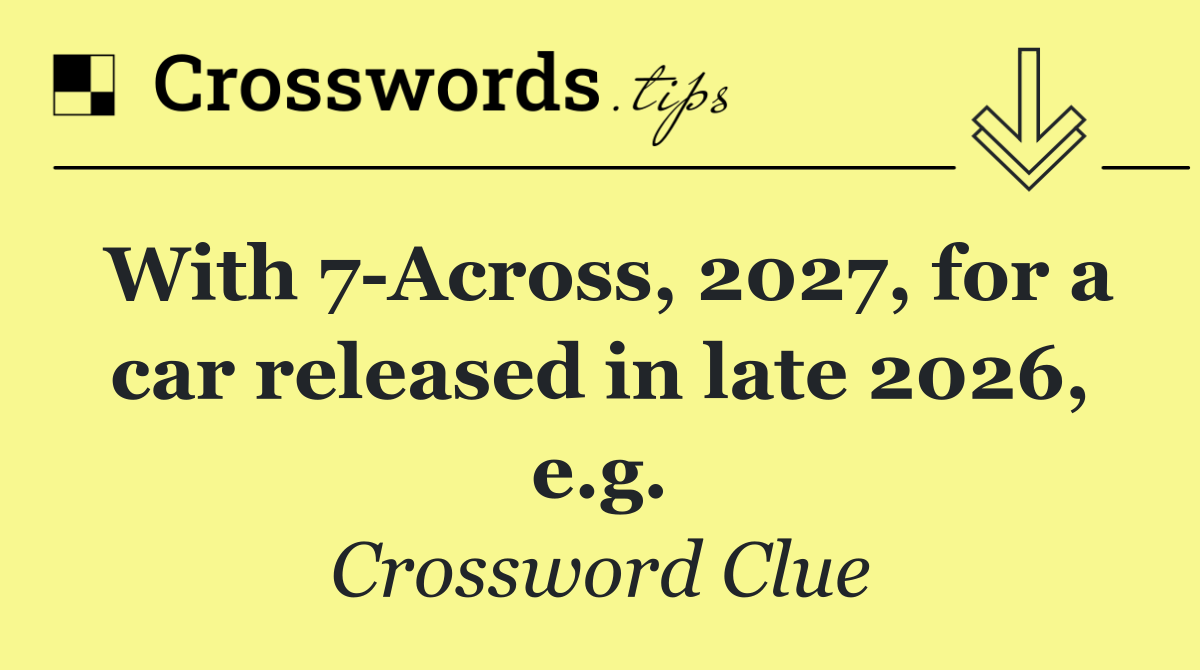 With 7 Across, 2027, for a car released in late 2026, e.g.