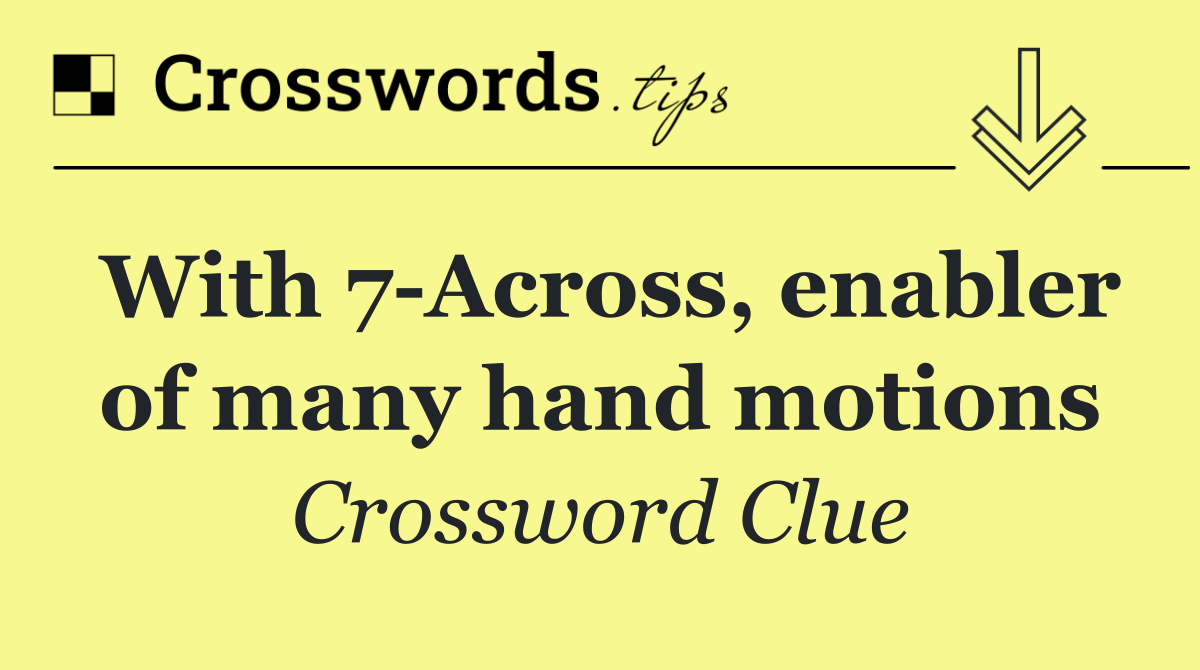 With 7 Across, enabler of many hand motions