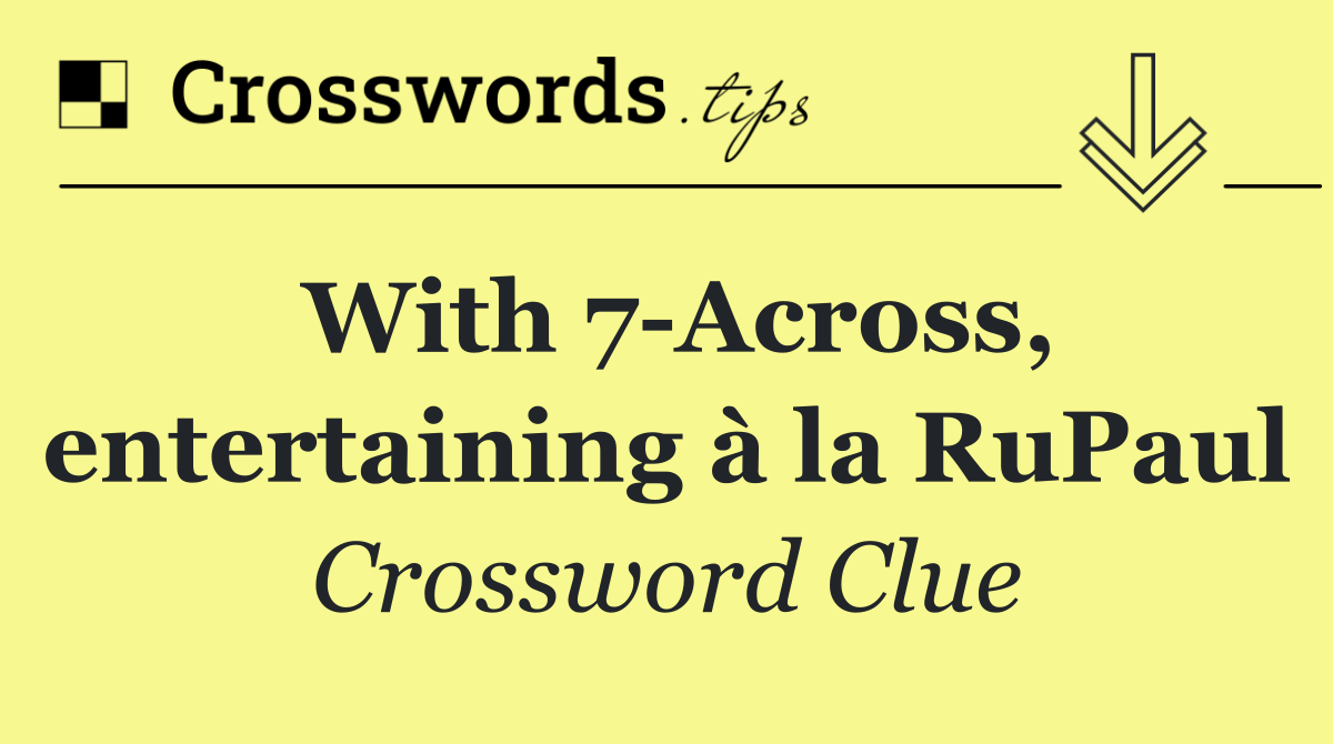 With 7 Across, entertaining à la RuPaul