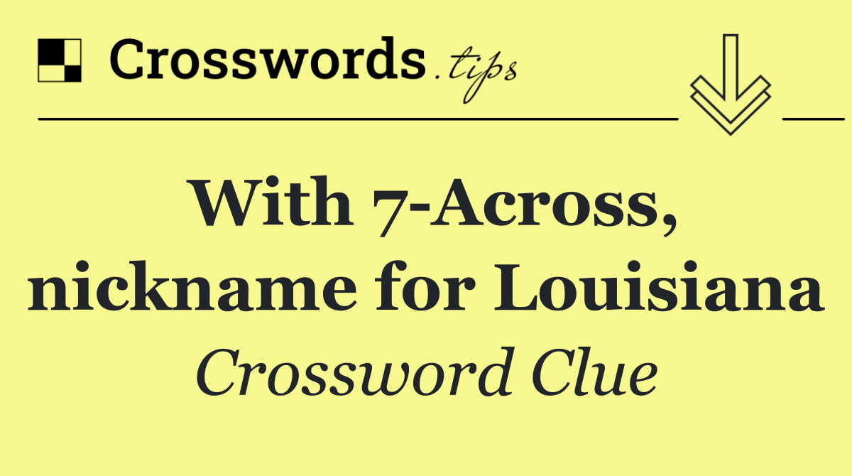 With 7 Across, nickname for Louisiana
