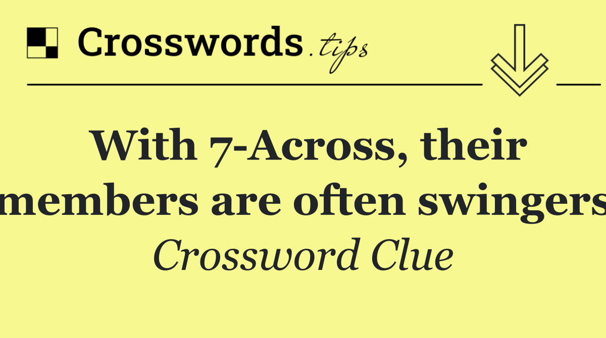 With 7 Across, their members are often swingers
