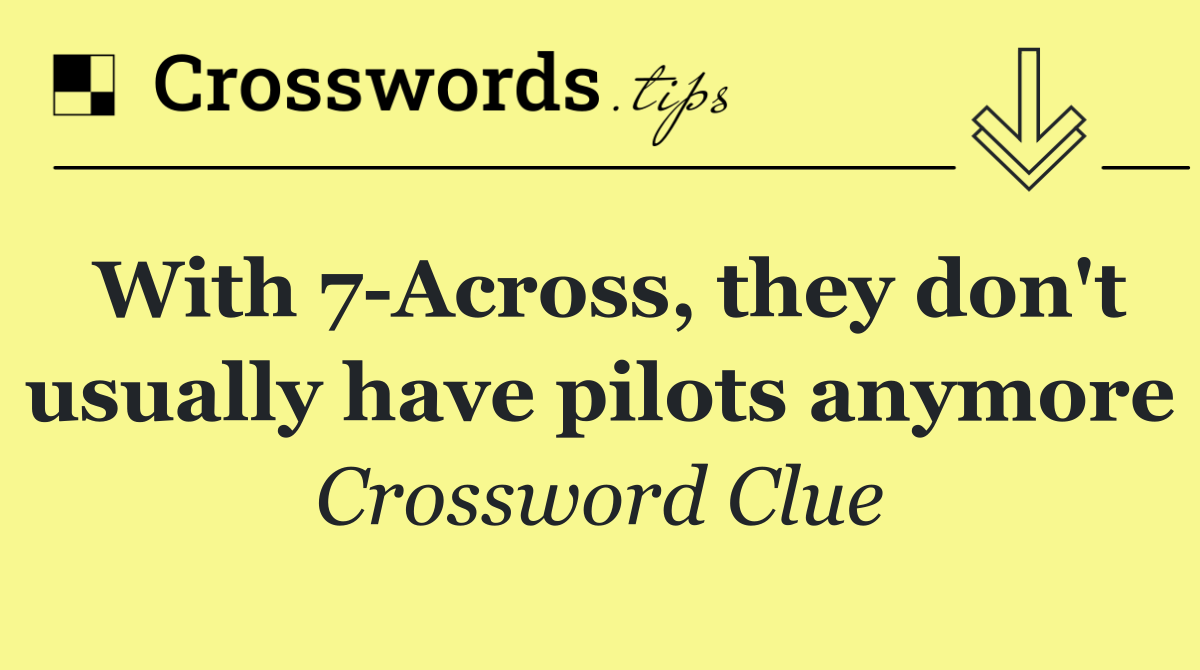 With 7 Across, they don't usually have pilots anymore