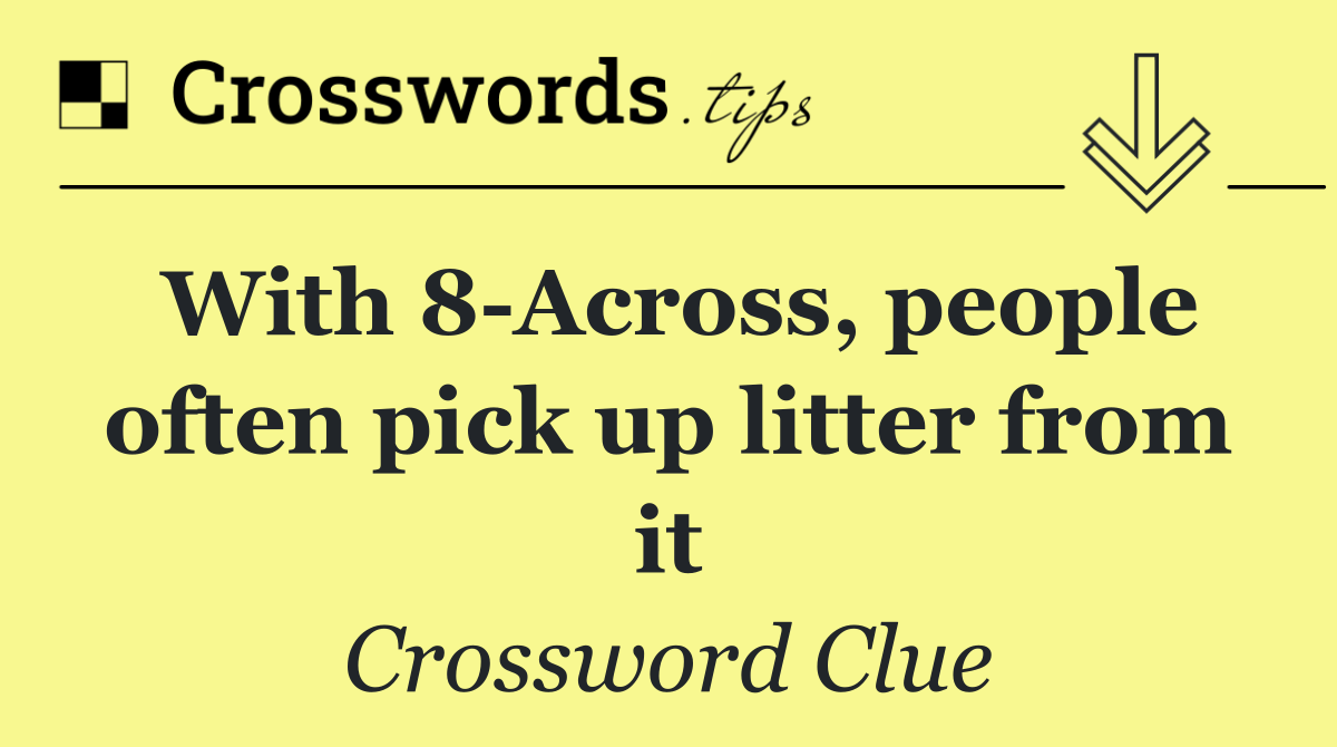 With 8 Across, people often pick up litter from it