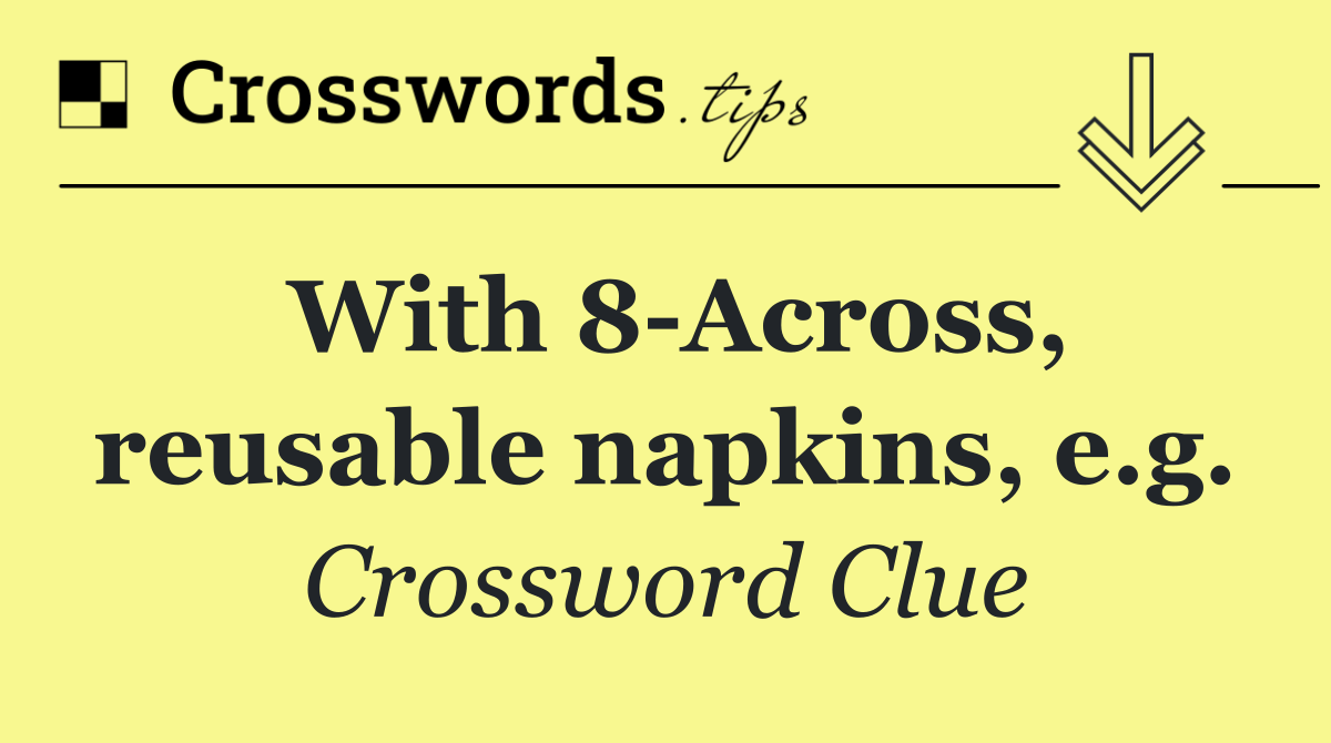 With 8 Across, reusable napkins, e.g.