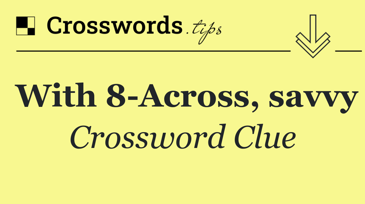 With 8 Across, savvy