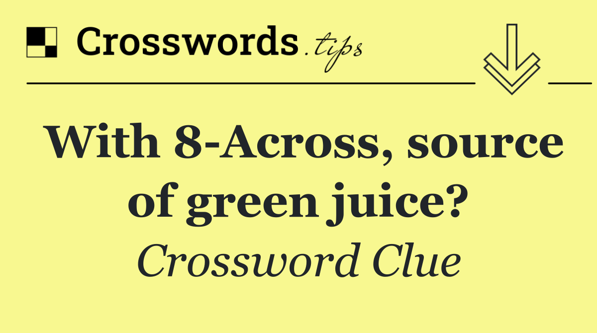 With 8 Across, source of green juice?