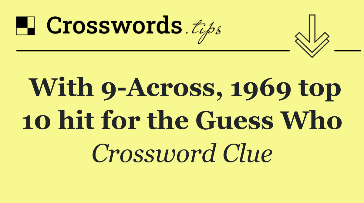 With 9 Across, 1969 top 10 hit for the Guess Who