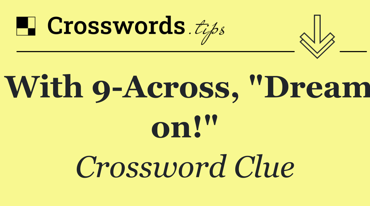 With 9 Across, "Dream on!"
