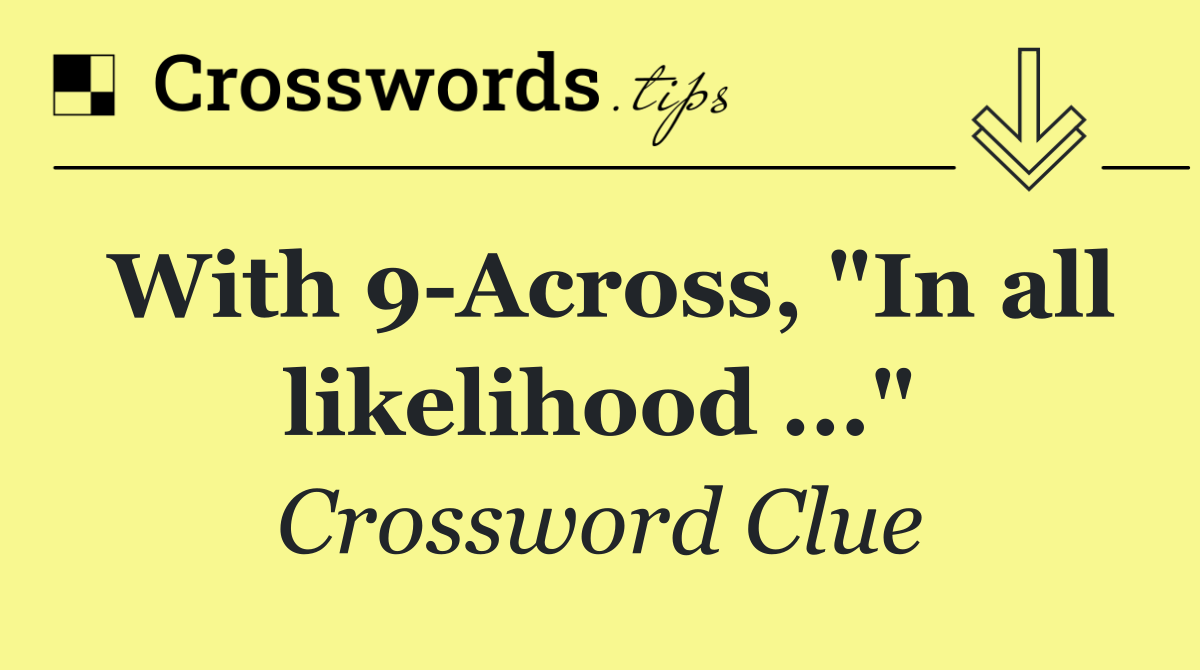 With 9 Across, "In all likelihood ..."