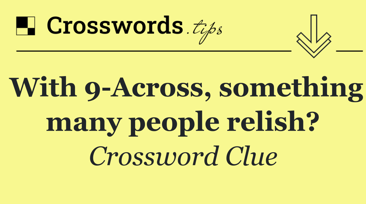 With 9 Across, something many people relish?