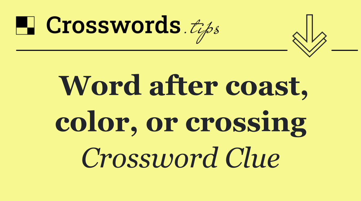 Word after coast, color, or crossing
