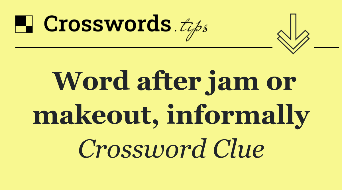 Word after jam or makeout, informally