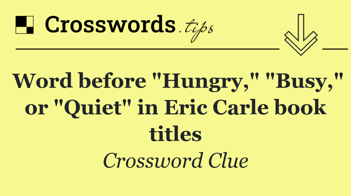 Word before "Hungry," "Busy," or "Quiet" in Eric Carle book titles