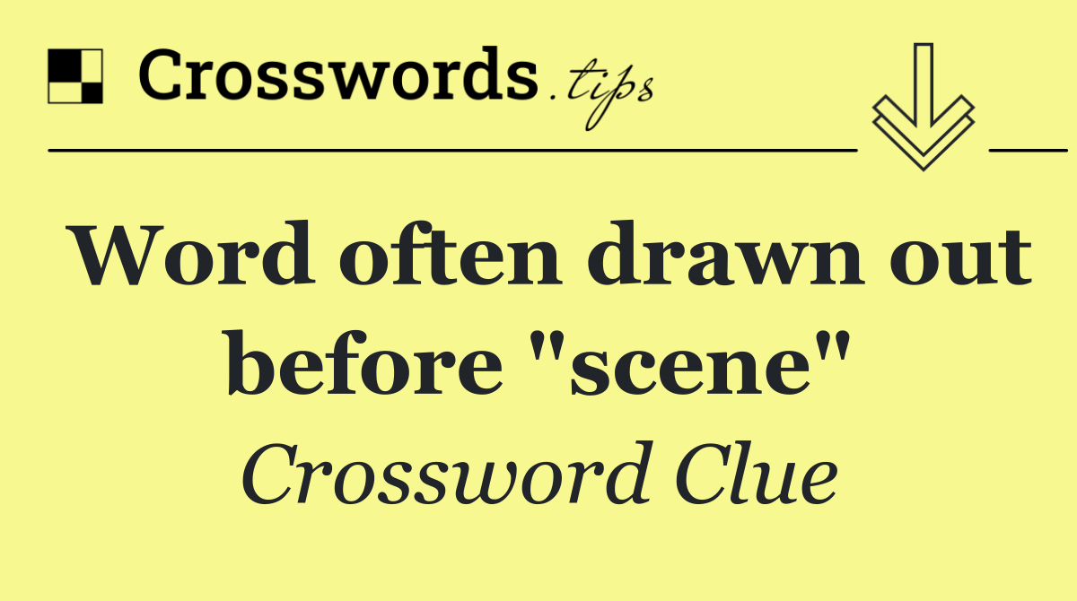 Word often drawn out before "scene"