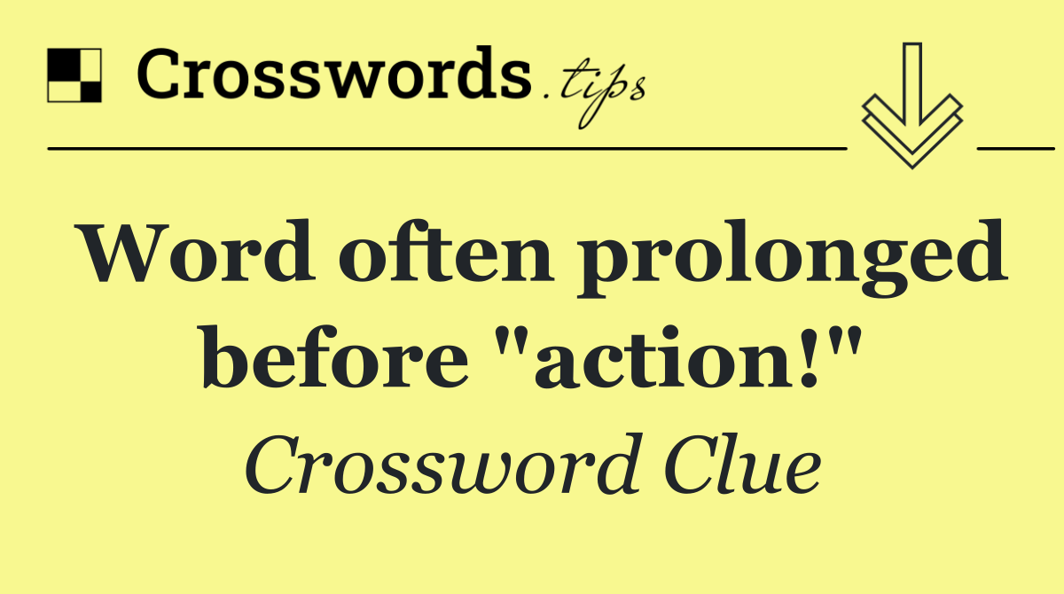 Word often prolonged before "action!"