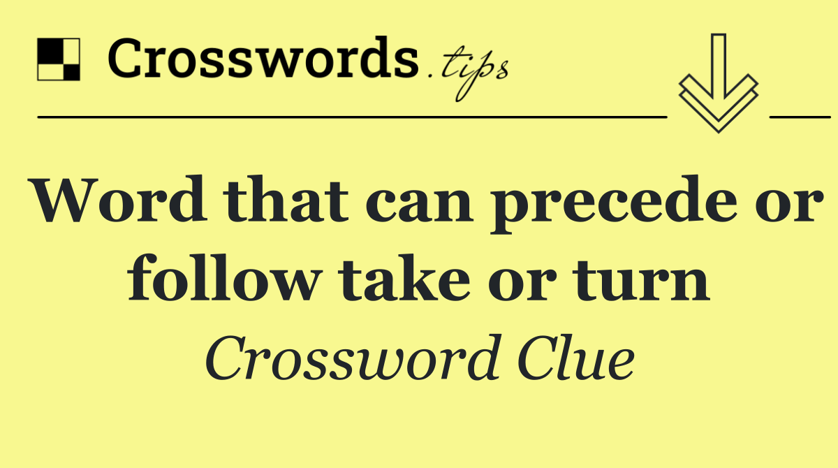 Word that can precede or follow take or turn