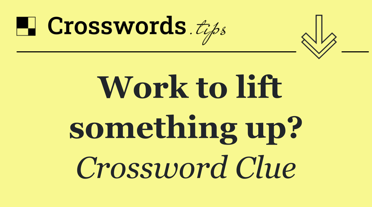 Work to lift something up?