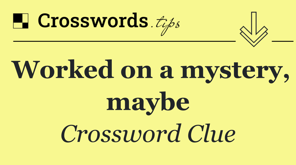 Worked on a mystery, maybe