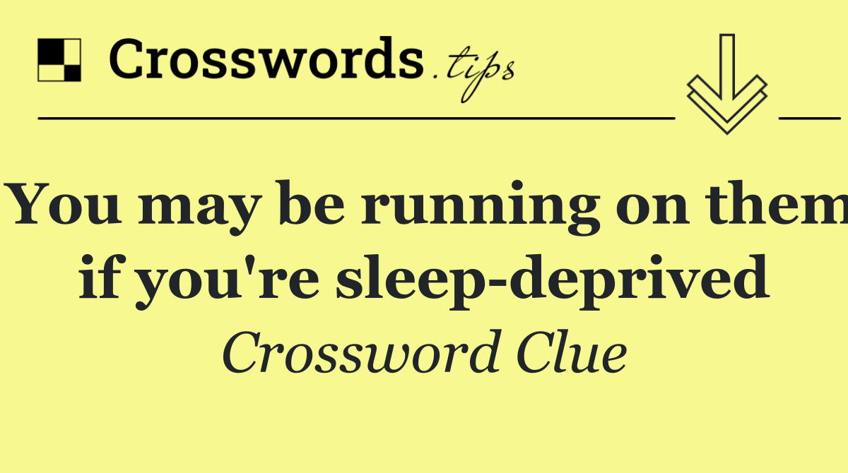 You may be running on them if you're sleep deprived