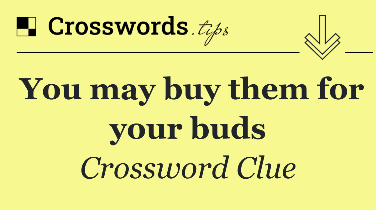 You may buy them for your buds