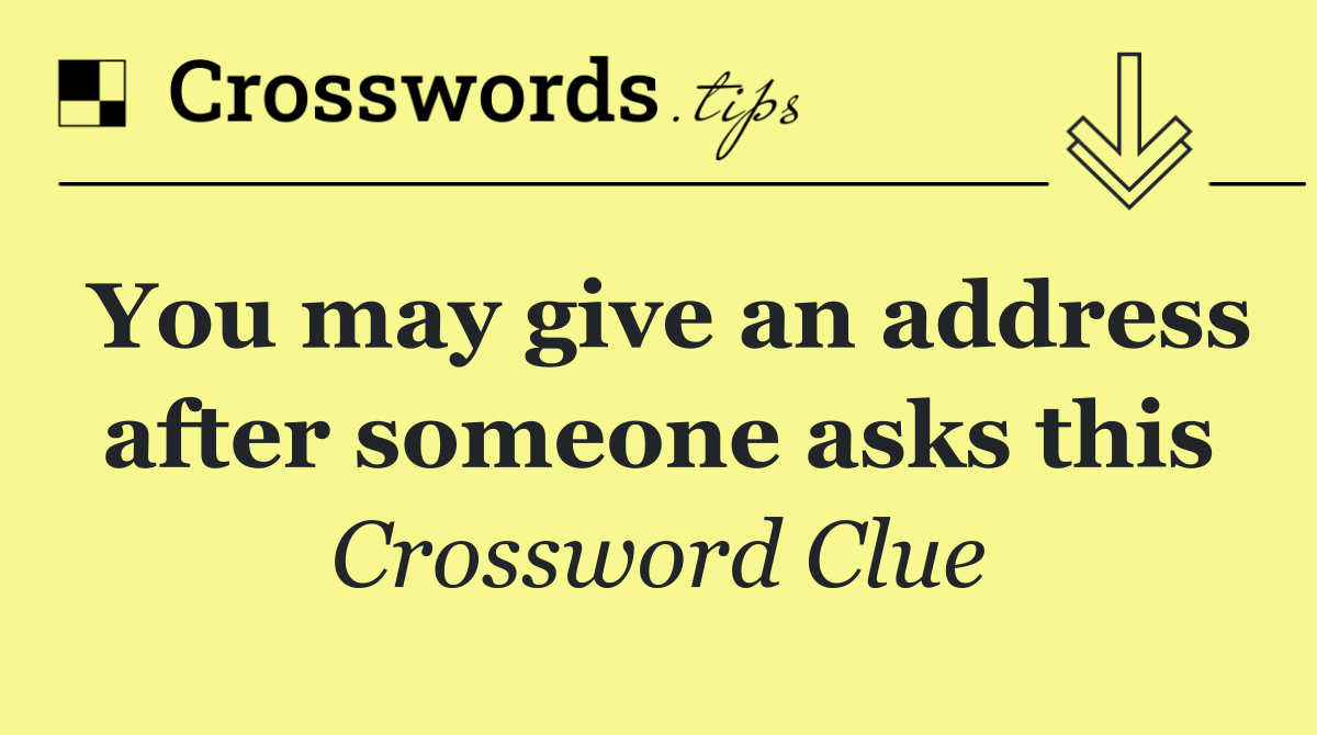 You may give an address after someone asks this