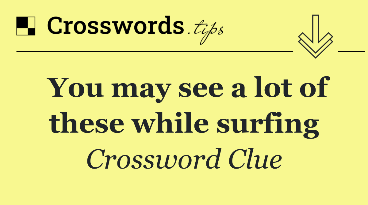 You may see a lot of these while surfing