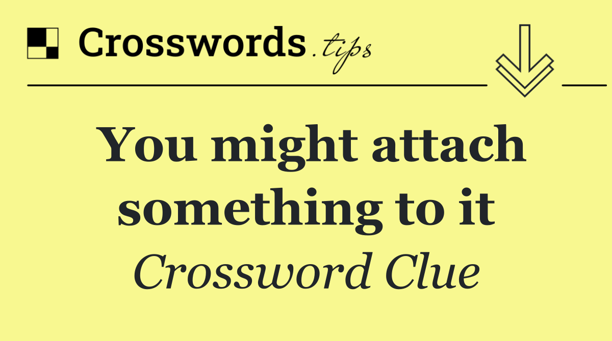 You might attach something to it