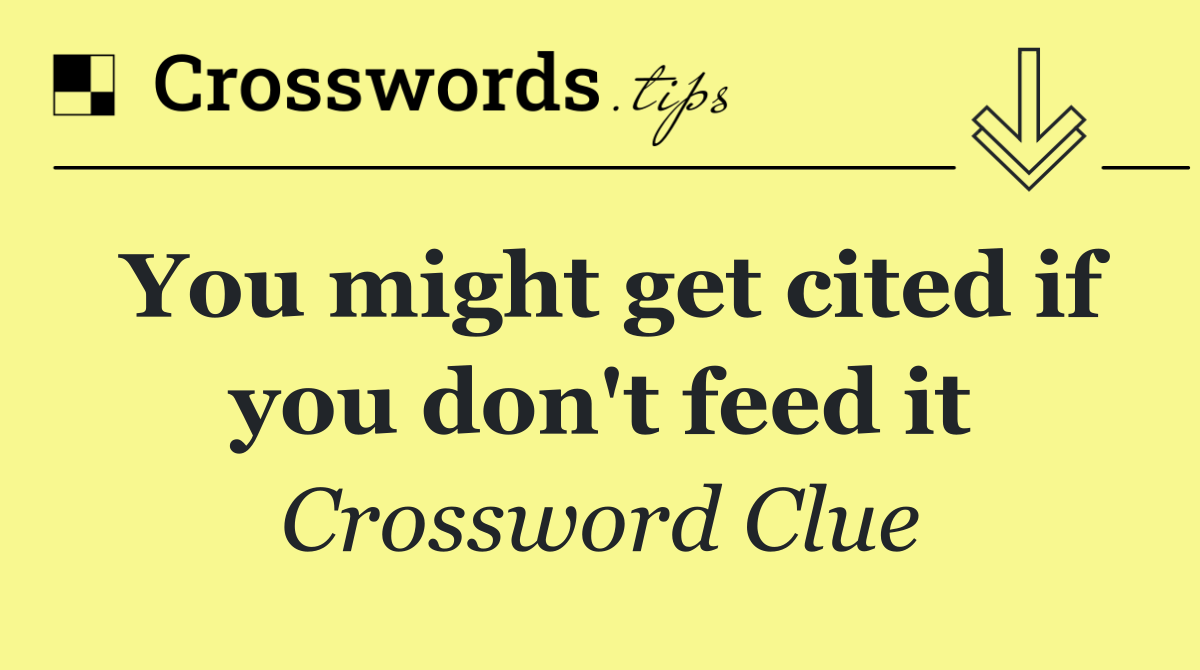 You might get cited if you don't feed it