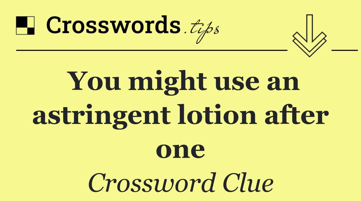 You might use an astringent lotion after one
