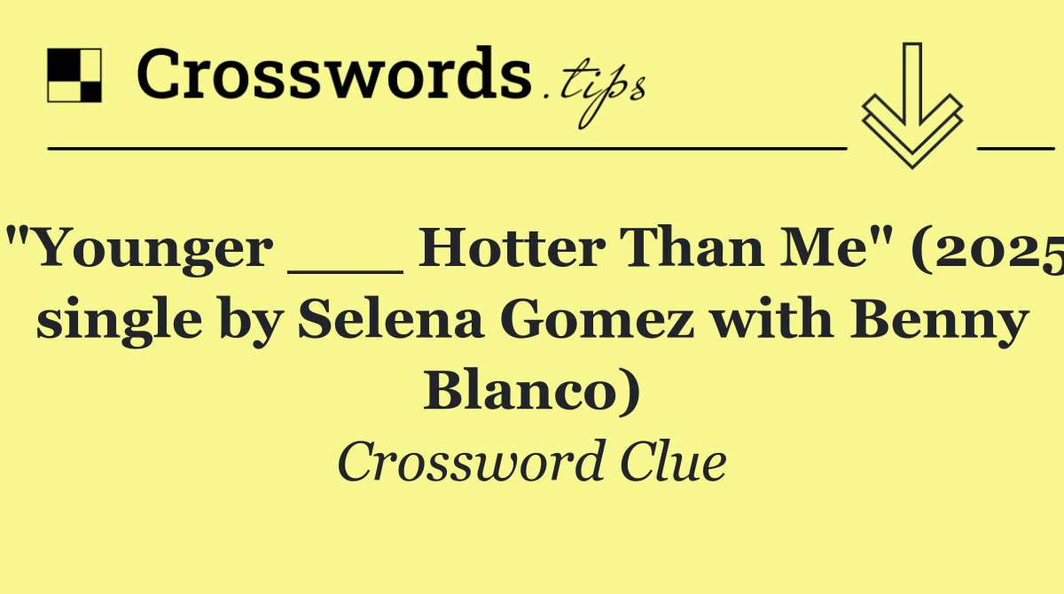 "Younger ___ Hotter Than Me" (2025 single by Selena Gomez with Benny Blanco)
