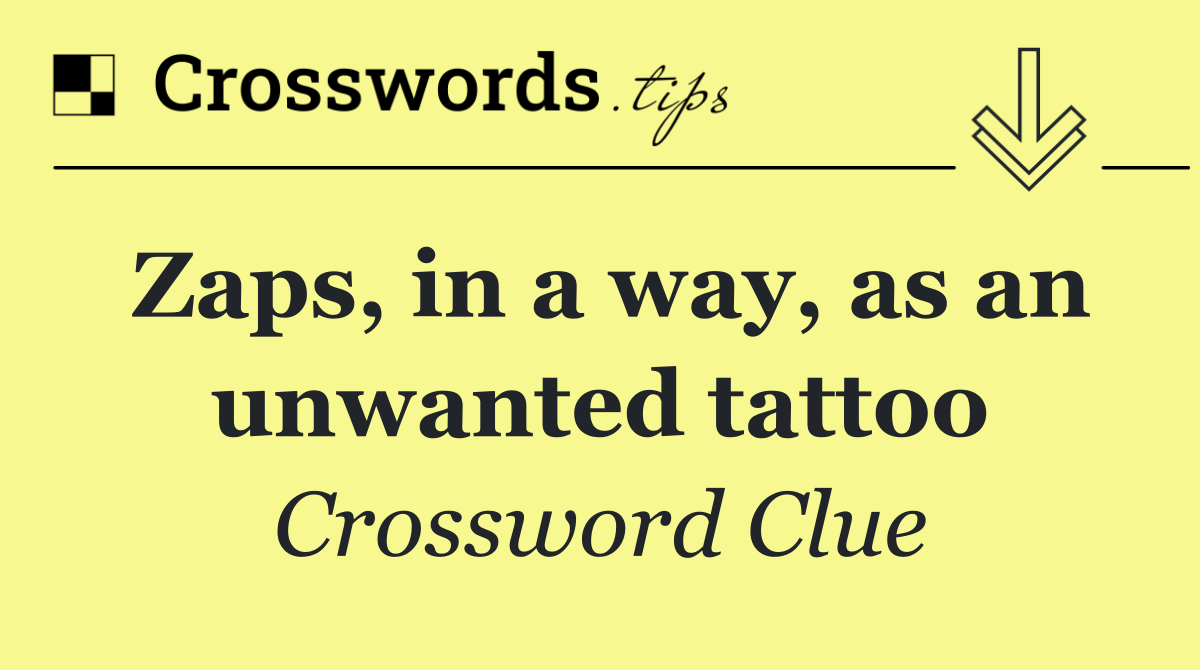 Zaps, in a way, as an unwanted tattoo
